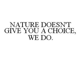 NATURE DOESN'T GIVE YOU A CHOICE, WE DO. trademark
