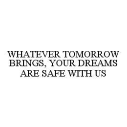 WHATEVER TOMORROW BRINGS, YOUR DREAMS ARE SAFE WITH US trademark