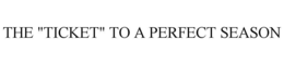THE "TICKET" TO A PERFECT SEASON trademark