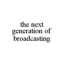 THE NEXT GENERATION OF BROADCASTING trademark