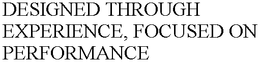 DESIGNED THROUGH EXPERIENCE, FOCUSED ON PERFORMANCE trademark