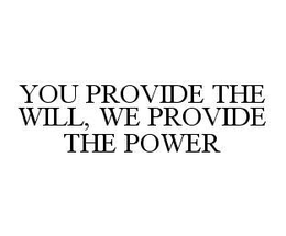 YOU PROVIDE THE WILL, WE PROVIDE THE POWER trademark