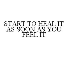 START TO HEAL IT AS SOON AS YOU FEEL IT trademark