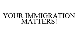 YOUR IMMIGRATION MATTERS! trademark