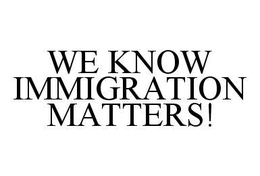 WE KNOW IMMIGRATION MATTERS! trademark