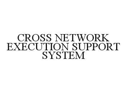 CROSS NETWORK EXECUTION SUPPORT SYSTEM trademark