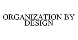 ORGANIZATION BY DESIGN trademark