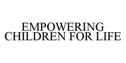 EMPOWERING CHILDREN FOR LIFE trademark