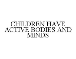 CHILDREN HAVE ACTIVE BODIES AND MINDS trademark
