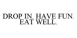 DROP IN. HAVE FUN. EAT WELL. trademark
