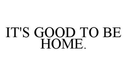 IT'S GOOD TO BE HOME. trademark