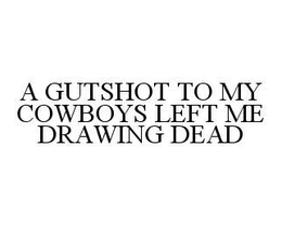 A GUTSHOT TO MY COWBOYS LEFT ME DRAWING DEAD trademark