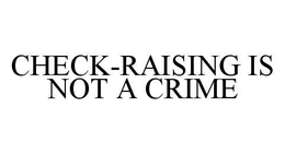 CHECK-RAISING IS NOT A CRIME trademark