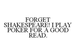 FORGET SHAKESPEARE! I PLAY POKER FOR A GOOD READ. trademark