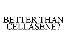 BETTER THAN CELLASENE? trademark