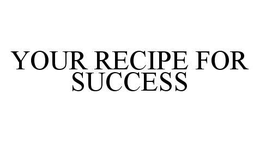 YOUR RECIPE FOR SUCCESS trademark