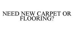 NEED NEW CARPET OR FLOORING? trademark