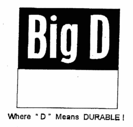 BIG D WHERE "D" MEANS DURABLE! trademark