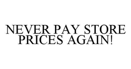 NEVER PAY STORE PRICES AGAIN! trademark