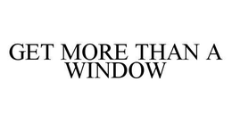 GET MORE THAN A WINDOW trademark