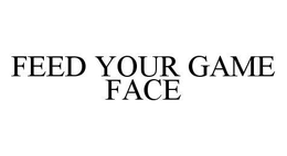 FEED YOUR GAME FACE trademark
