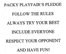 PACKY PLAYFAIR'S PLEDGE FOLLOW THE RULES ALWAYS TRY YOUR BEST INCLUDE EVERYONE RESPECT YOUR OPPONENT AND HAVE FUN! trademark
