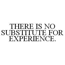THERE IS NO SUBSTITUTE FOR EXPERIENCE. trademark