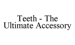 TEETH - THE ULTIMATE ACCESSORY trademark