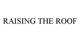 RAISING THE ROOF trademark