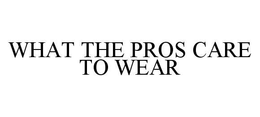 WHAT THE PROS CARE TO WEAR trademark