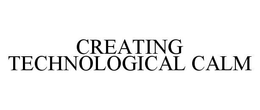 CREATING TECHNOLOGICAL CALM trademark
