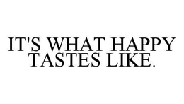 IT'S WHAT HAPPY TASTES LIKE. trademark