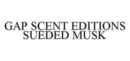 GAP SCENT EDITIONS SUEDED MUSK trademark