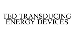 TED TRANSDUCING ENERGY DEVICES trademark