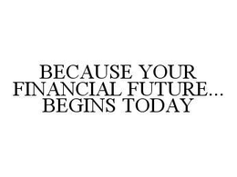 BECAUSE YOUR FINANCIAL FUTURE...BEGINS TODAY trademark