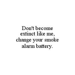 DON'T BECOME EXTINCT LIKE ME, CHANGE YOUR SMOKE ALARM BATTERY. trademark