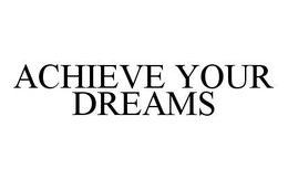 ACHIEVE YOUR DREAMS trademark