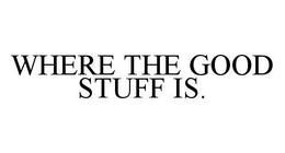 WHERE THE GOOD STUFF IS. trademark