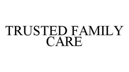 TRUSTED FAMILY CARE trademark