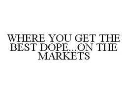WHERE YOU GET THE BEST DOPE...ON THE MARKETS trademark