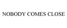 NOBODY COMES CLOSE trademark