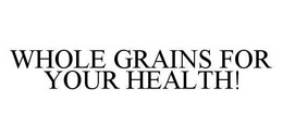 WHOLE GRAINS FOR YOUR HEALTH! trademark