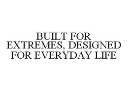 BUILT FOR EXTREMES, DESIGNED FOR EVERYDAY LIFE trademark