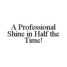 A PROFESSIONAL SHINE IN HALF THE TIME! trademark