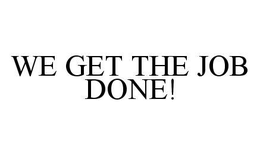 WE GET THE JOB DONE! trademark