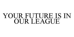 YOUR FUTURE IS IN OUR LEAGUE trademark