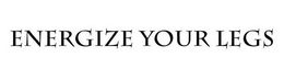 ENERGIZE YOUR LEGS trademark