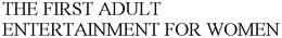 THE FIRST ADULT ENTERTAINMENT FOR WOMEN trademark