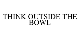 THINK OUTSIDE THE BOWL trademark