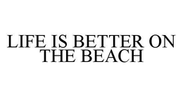 LIFE IS BETTER ON THE BEACH trademark